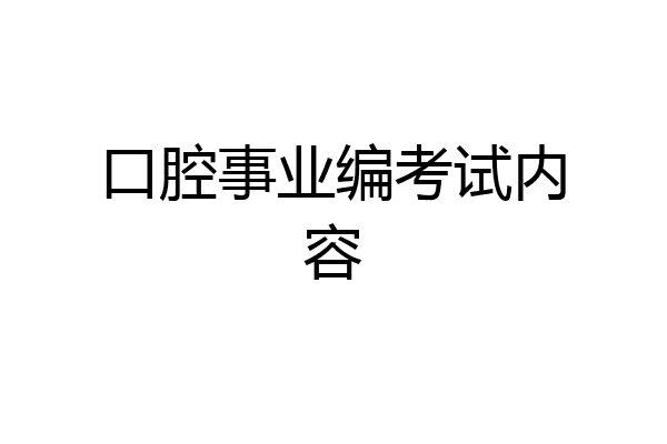 口腔事业编考试内容