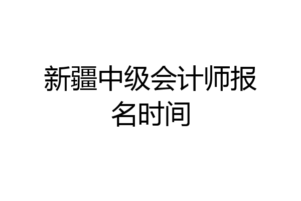 新疆中级会计师报名时间