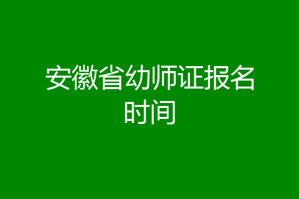 安徽省幼师证报名时间