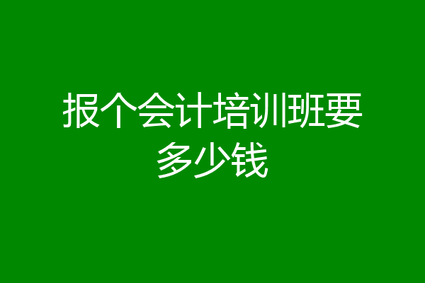 报个会计培训班要多少钱