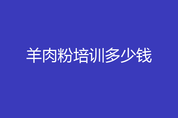 羊肉粉培训多少钱