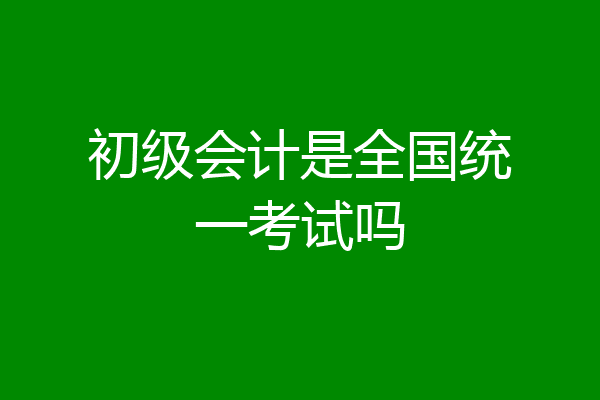初级会计是全国统一考试吗