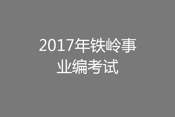 2017年铁岭事业编考试