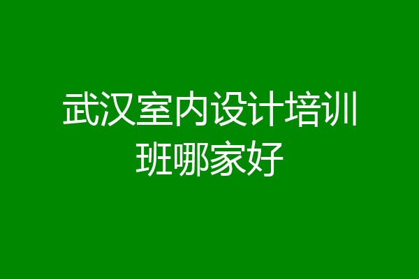 武汉室内设计培训班哪家好