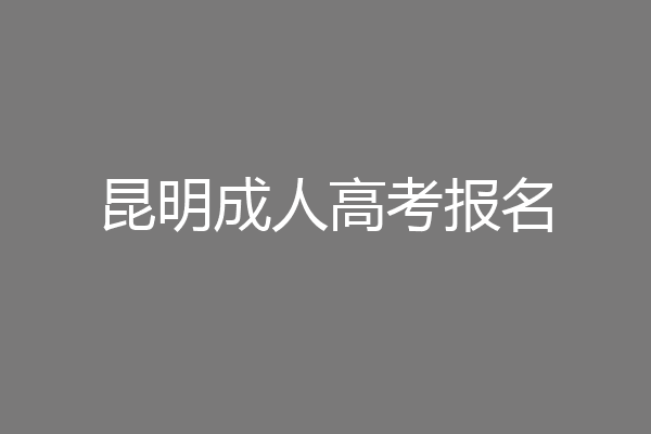 昆明成人高考报名