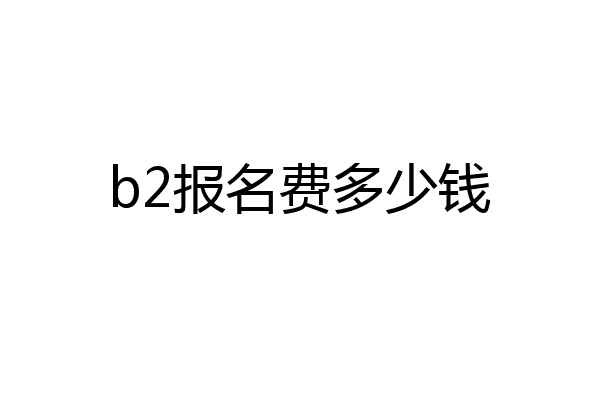 b2报名费多少钱