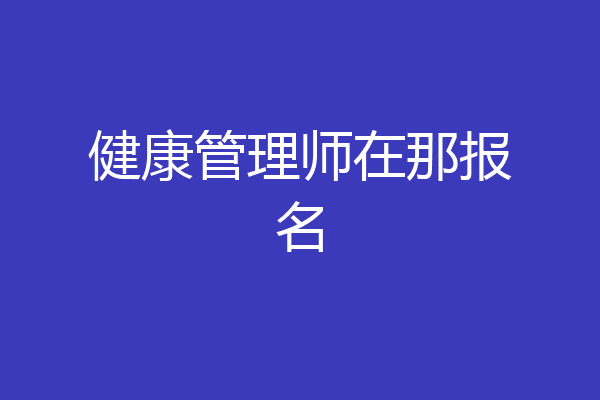健康管理师在那报名