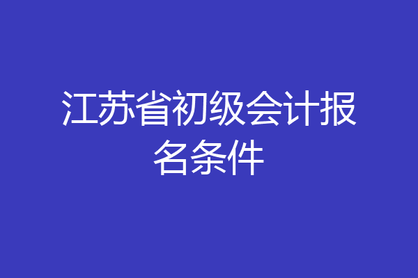 江苏省初级会计报名条件