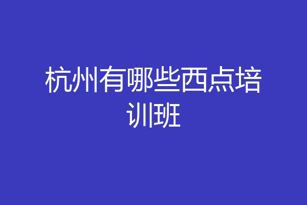 杭州有哪些西点培训班