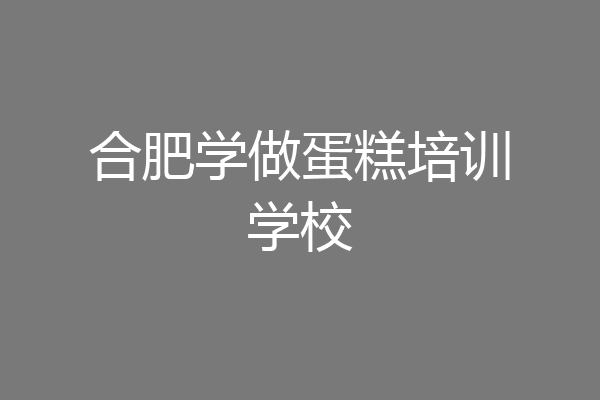 合肥学做蛋糕培训学校