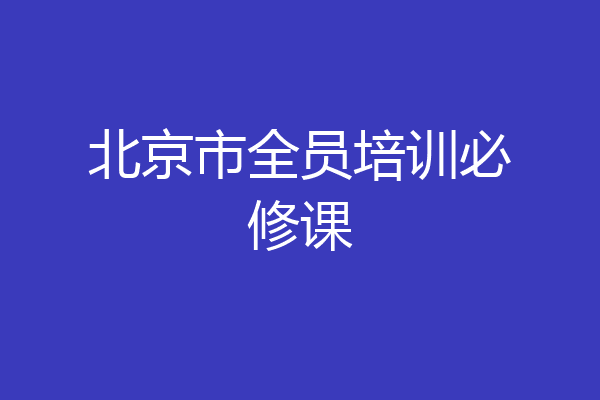 北京市全员培训必修课