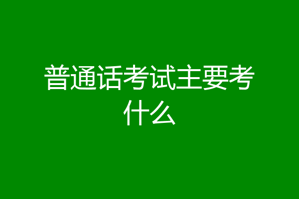 普通话考试主要考什么