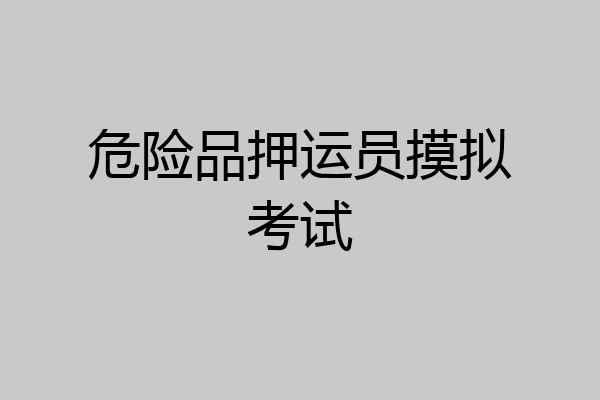 危险品押运员摸拟考试