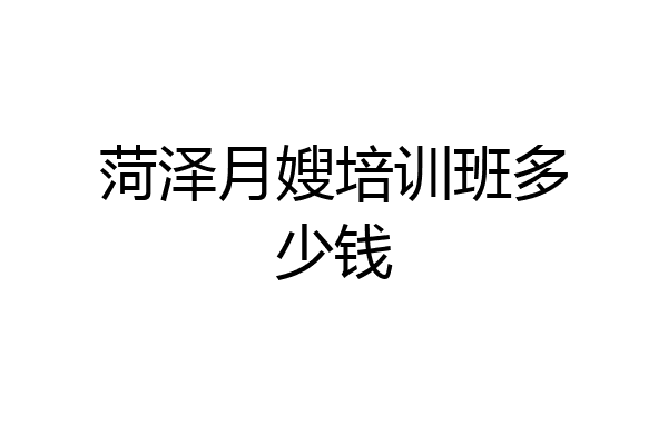 菏泽月嫂培训班多少钱