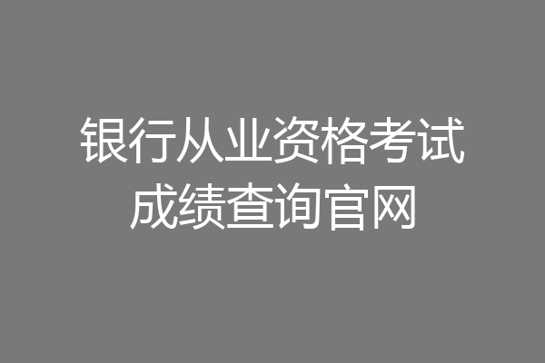 银行从业资格考试成绩查询官网