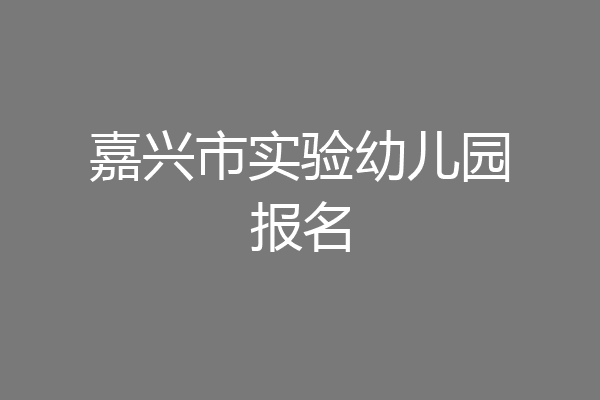 嘉兴市实验幼儿园报名