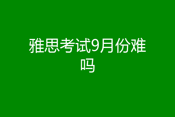 雅思考试9月份难吗