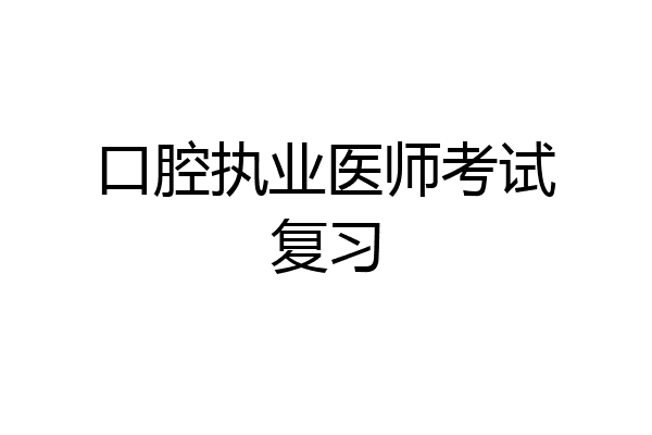 口腔执业医师考试复习