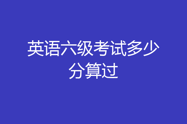 英语六级考试多少分算过