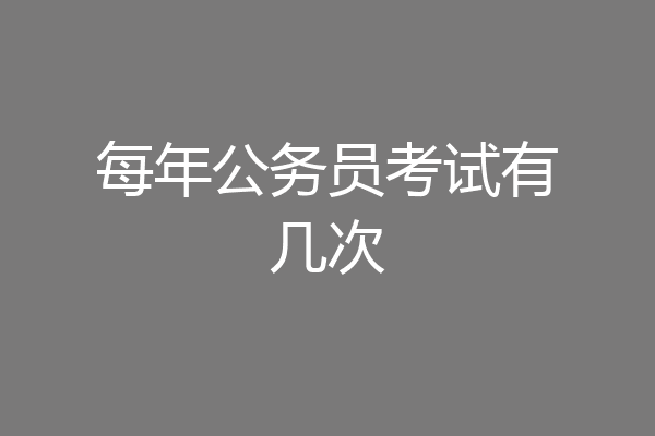 每年公务员考试有几次