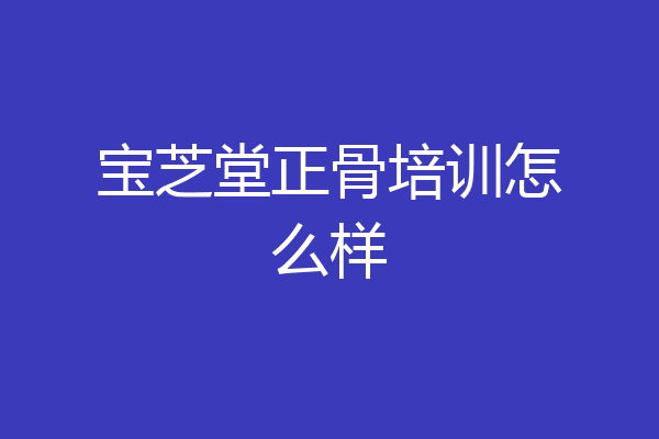 宝芝堂正骨培训怎么样