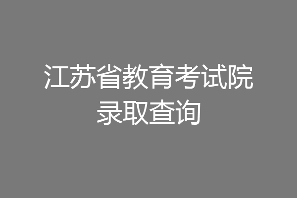 江苏省教育考试院录取查询