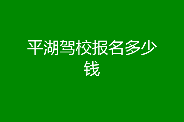 平湖驾校报名多少钱