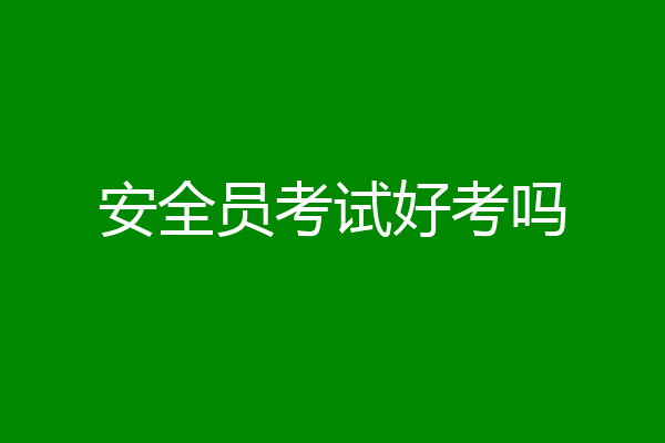 安全员考试好考吗