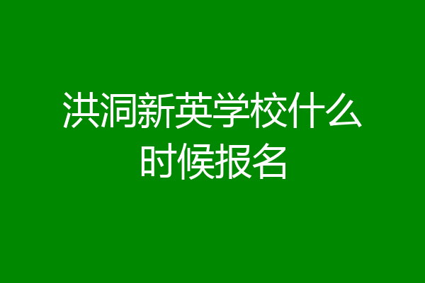 洪洞新英学校什么时候报名