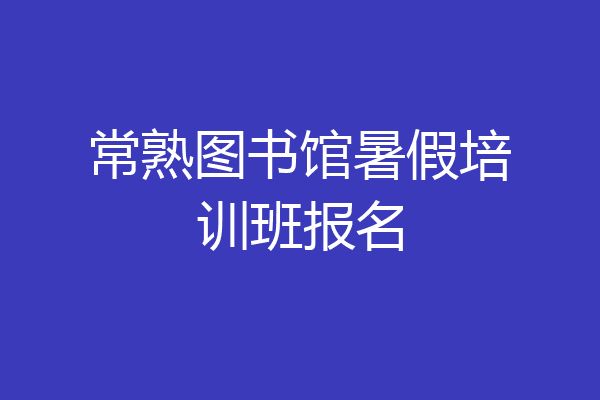常熟图书馆暑假培训班报名