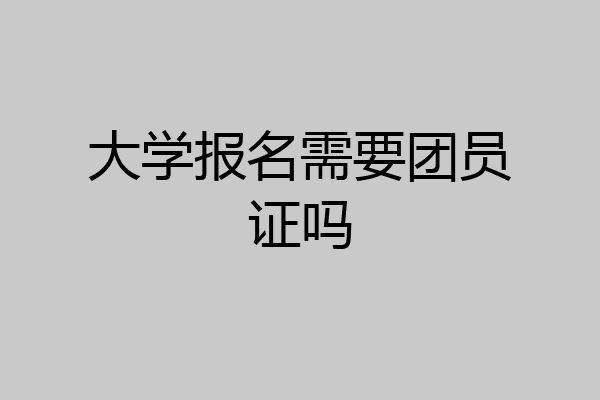大学报名需要团员证吗