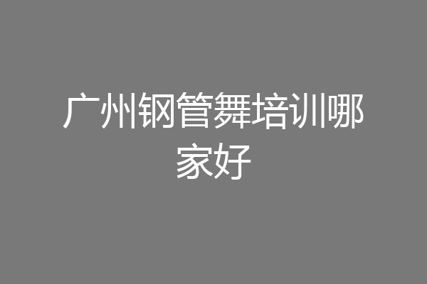 广州钢管舞培训哪家好