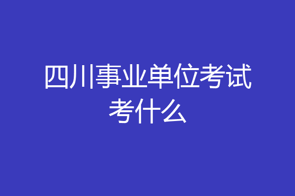 四川事业单位考试考什么