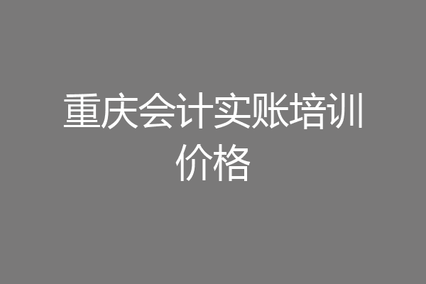 重庆会计实账培训价格