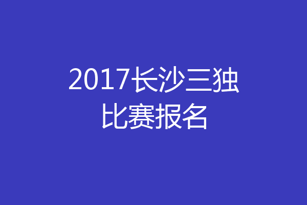 2017长沙三独比赛报名