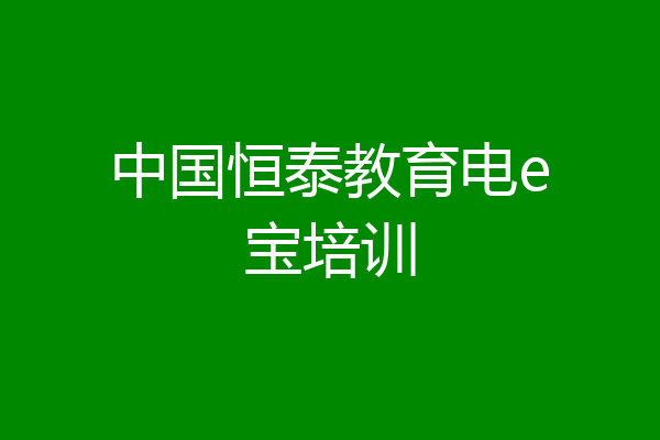 中国恒泰教育电e宝培训