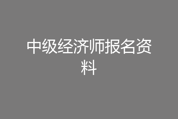 中级经济师报名资料