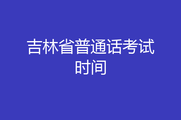 吉林省普通话考试时间