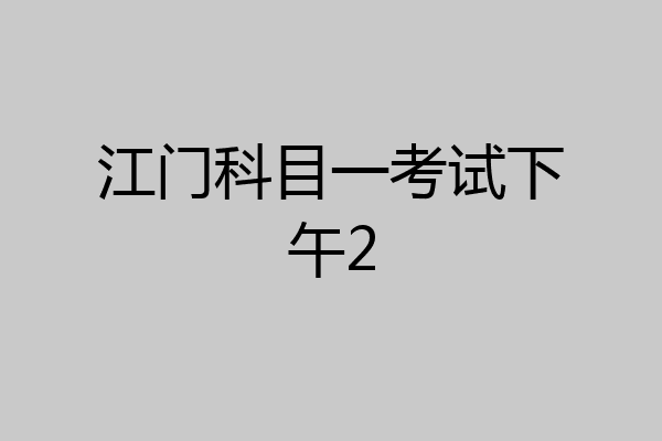 江门科目一考试下午2