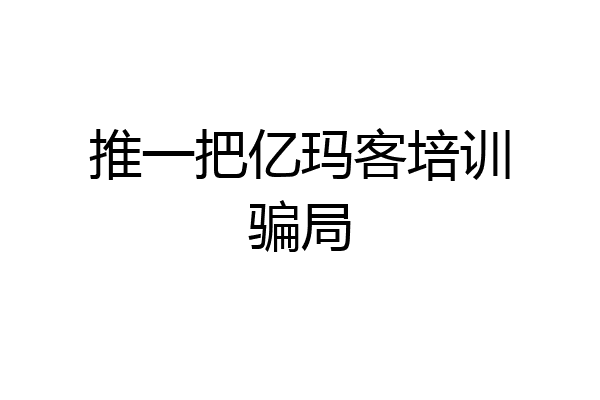 推一把亿玛客培训骗局