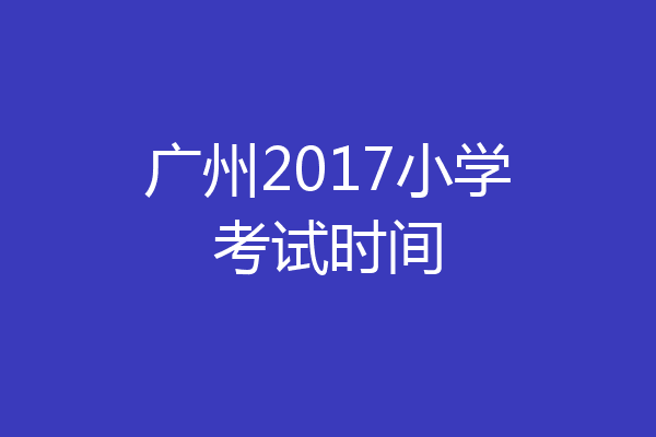 广州2017小学考试时间