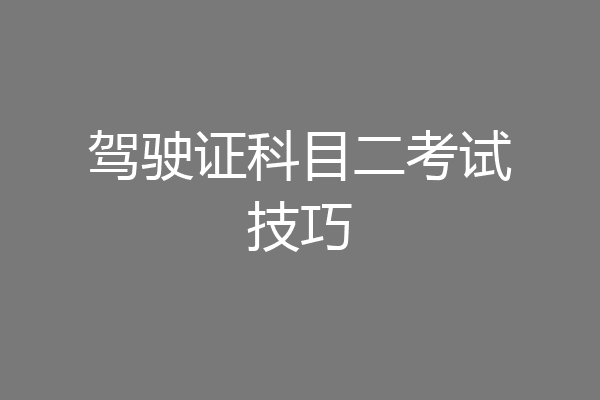 驾驶证科目二考试技巧