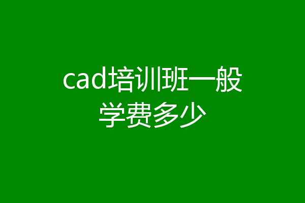 cad培训班一般学费多少