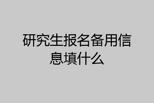 研究生报名备用信息填什么