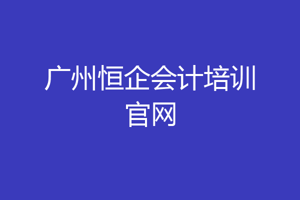 广州恒企会计培训官网