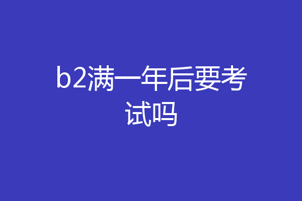 b2满一年后要考试吗