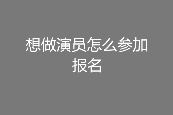 想做演员怎么参加报名