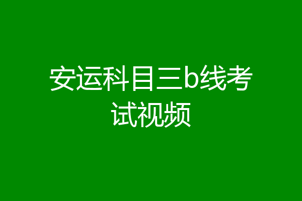 安运科目三b线考试视频