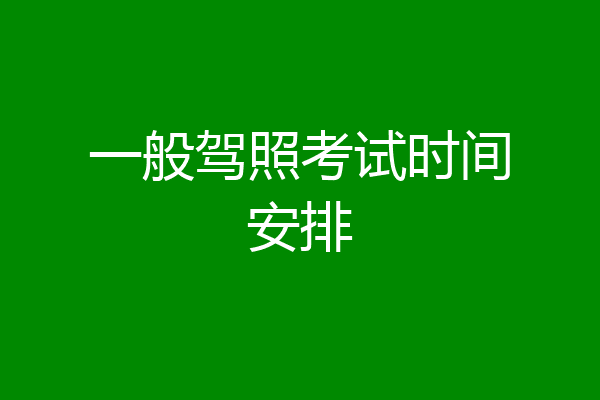一般驾照考试时间安排