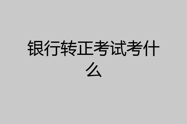 银行转正考试考什么